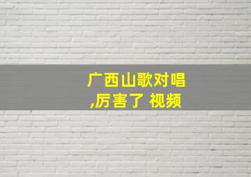 广西山歌对唱,厉害了 视频